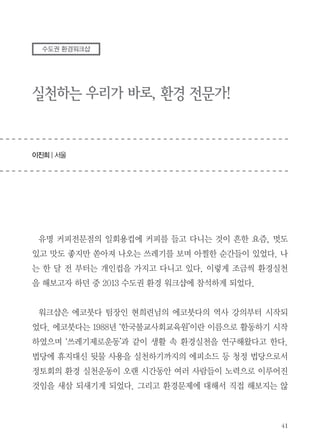 획하고 있는 Trash Zero 프로젝트가 좀 더 완성도를 높일 수 있는 계기가 된
것 같고 앞으로 우리 프로젝트에 참여하게 될 여러 대학생들과 외국인에게도
이러한 환경 지식과 경험을 공유하고 싶다. 우리를 위해 값진 시간을 내주신
에코붓다에 감사드린다.

 