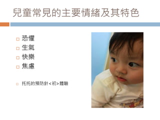 兒童常見的主要情緒及其特色 
 恐懼 
 生氣 
 快樂 
 焦慮 
 托托的預防針<初>體驗 
 
