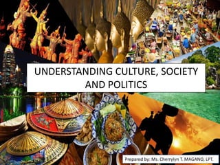 UNDERSTANDING CULTURE, SOCIETY
AND POLITICS
Prepared by: Ms. Cherrylyn T. MAGANO, LPT.
 