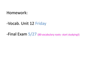 Homework:-Vocab. Unit 12 Friday-Vocabulary Unit 11-Final Exam 5/27 (80 vocabulary roots- start studying!) 