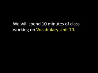 We will spend 10 minutes of class working on Vocabulary Unit 10.