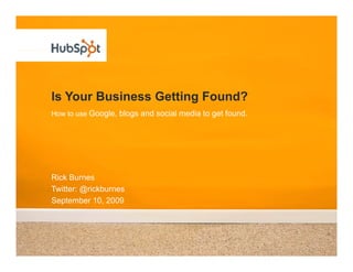 Is Your Business Getting Found?
How to use Google, blogs and social media to get found.




Rick Burnes
Twitter: @rickb rnes
T itter @rickburnes
September 10, 2009
 
