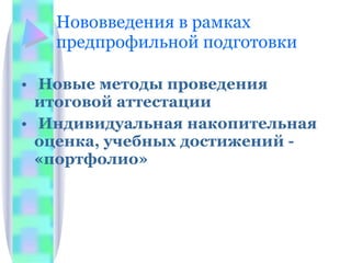 Нововведения в рамках предпрофильной подготовки Новые методы проведения итоговой аттестации Индивидуальная накопительная оценка, учебных достижений -  «портфолио» 