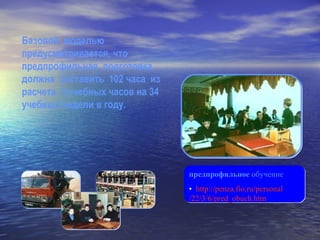 Базовой  моделью предусматривается, что  предпрофильная  подготовка  должна  составить  102 часа  из расчета  3 учебных часов на 34 учебных недели в году. предпрофильное  обучение  •   http :// penza.fio.ru / personal /22/3/6/ pred_obuch.htm                                                                           