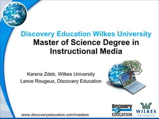 Discovery Education Wilkes University Master of Science Degree in Instructional Media Karena Zdeb, Wilkes University Lance Rougeux, Discovery Education 