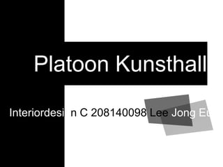 Platoon Kunsthalle Interiordesign C 208140098 Lee JongEun. 