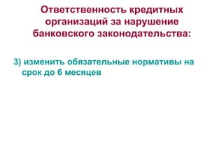 Ответственность кредитных организаций за нарушение банковского законодательства: 3) изменить обязательные нормативы на срок до 6 месяцев 
