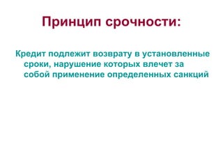 Принцип срочности: Кредит подлежит возврату в установленные сроки, нарушение которых влечет за собой применение определенных санкций 