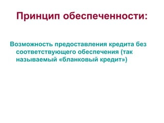 Принцип обеспеченности: Возможность предоставления кредита без соответствующего обеспечения (так называемый «бланковый кредит») 