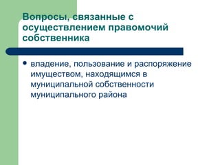 Вопросы, связанные с осуществлением правомочий собственника  владение, пользование и распоряжение имуществом, находящимся в муниципальной собственности муниципального района 