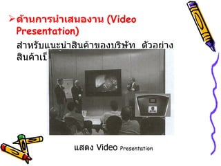 ด้านการนำเสนองาน  ( Video Presentation ) สำหรับแนะนำสินค้าของบริษัท  ตัวอย่างสินค้าเป็นต้น แสดง   Video  Presentation 207 