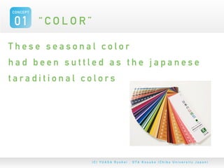 CONCEPT


 01 “ C O L O R ”
These seasonal color
had been suttled as the japanese
taraditional colors
 