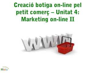 Creació botiga on-line pel
petit comerç – Unitat 4:
Marketing on-line II
 