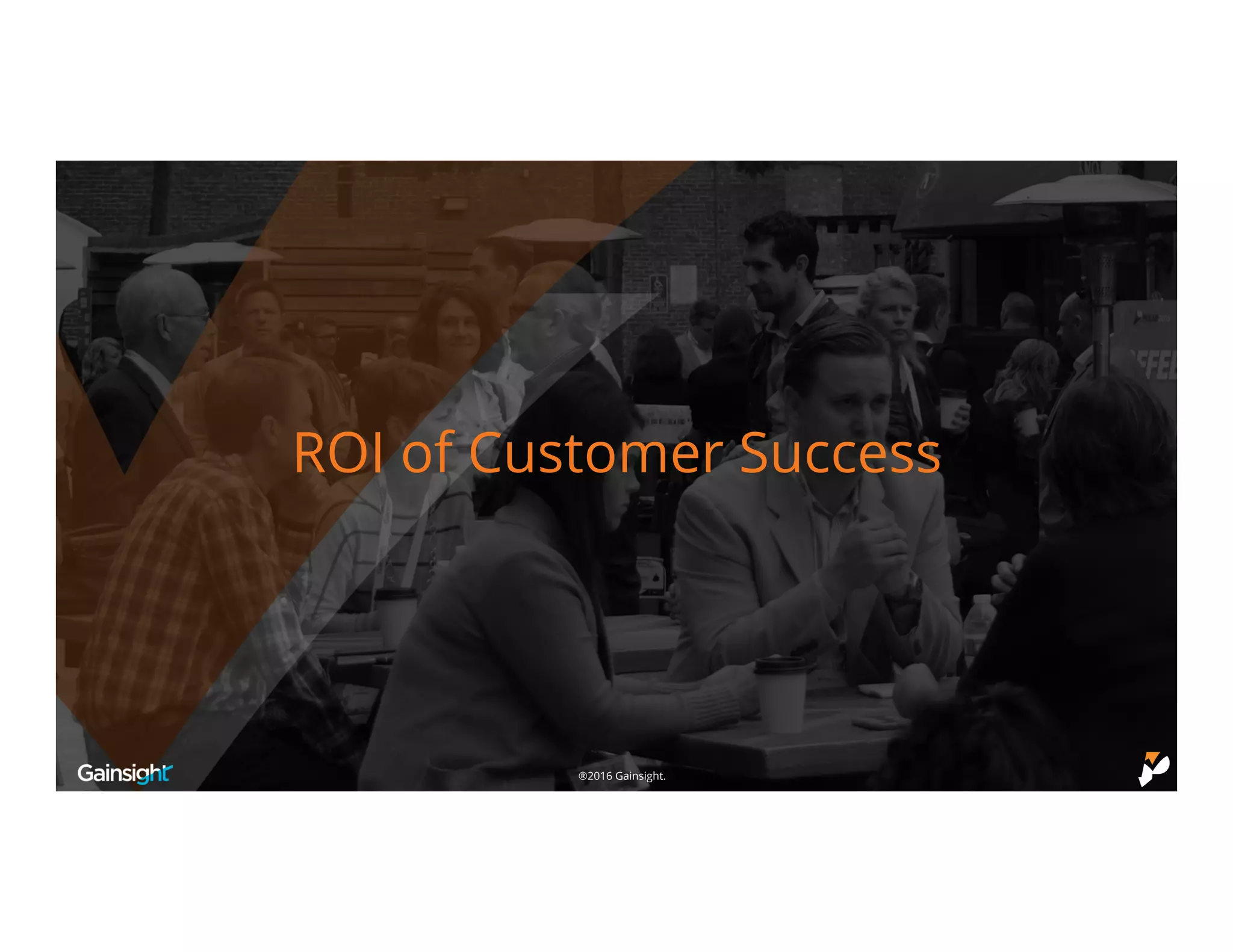©2016 Gainsight.®2016 Gainsight.
ROI of Customer Success
 