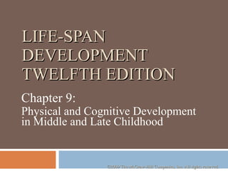 LIFE-SPAN DEVELOPMENT TWELFTH EDITION Chapter 9:  Physical and Cognitive Development in Middle and Late Childhood  ©2009 The McGraw-Hill Companies, Inc. All rights reserved.  
