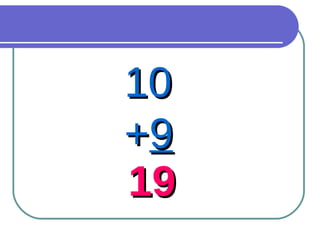 10  + 9 19 