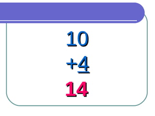 10  + 4 14 