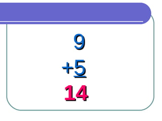 9 + 5 14 