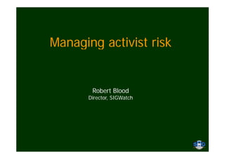 Managing activist risk


       Robert Blood
      Director,
      Director SIGWatch
 