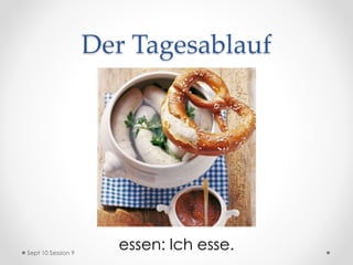 Der Tagesablauf
essen: Ich esse.Sept 10 Session 9
 