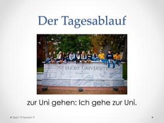 Der Tagesablauf
zur Uni gehen: Ich gehe zur Uni.
Sept 10 Session 9
 