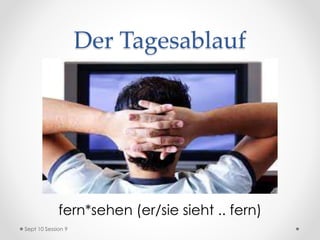 Der Tagesablauf
fern*sehen (er/sie sieht .. fern)
Sept 10 Session 9
 