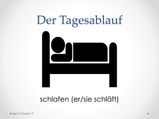 Der Tagesablauf
schlafen (er/sie schläft)
Sept 10 Session 9
 