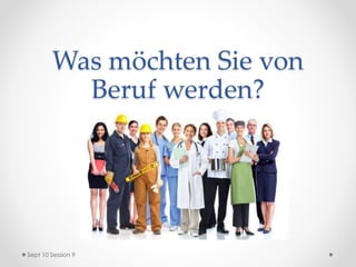 Was möchten Sie von
Beruf werden?
Sept 10 Session 9
 