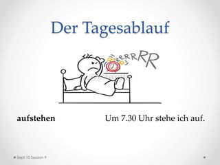 Der Tagesablauf
aufstehen Um 7.30 Uhr stehe ich auf.
Sept 10 Session 9
 