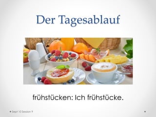 Der Tagesablauf
frühstücken: Ich frühstücke.
Sept 10 Session 9
 