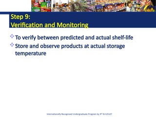 Internationally Recognized Undergraduate Program by IFT & IUFoST
Step 9:
Verification and Monitoring
To verify between predicted and actual shelf-life
Store and observe products at actual storage
temperature
 