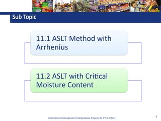 Internationally Recognized Undergraduate Program by IFT & IUFoST
3
11.1 ASLT Method with
Arrhenius
11.2 ASLT with Critical
Moisture Content
Sub Topic
 