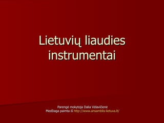 Lietuvių liaudies instrumentai Parengė mokytoja Dalia Vėlavičienė Medžiaga paimta iš  http://www.ansamblis-lietuva.lt/ 