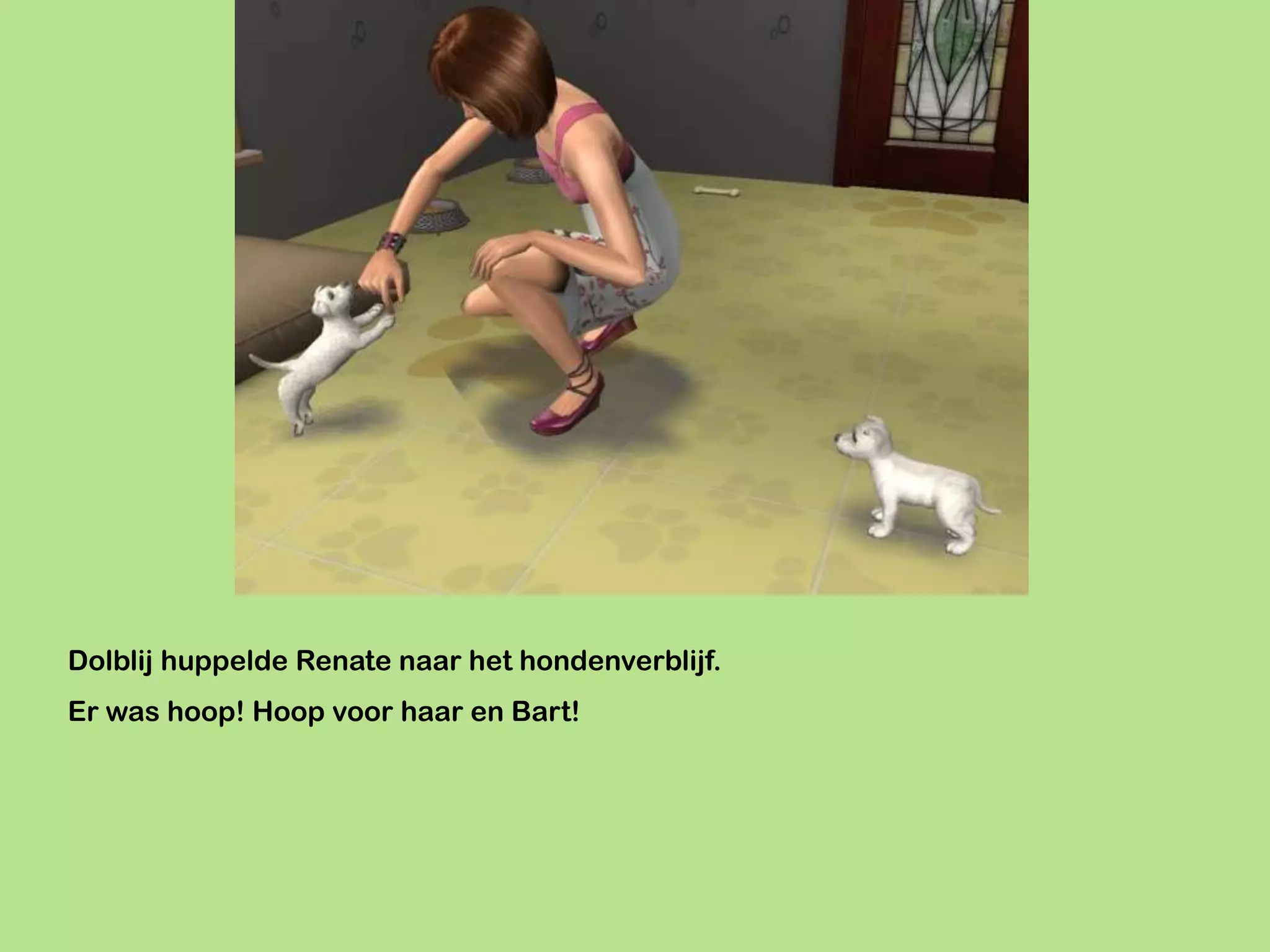 Dolblij huppelde Renate naar het hondenverblijf.
Er was hoop! Hoop voor haar en Bart!
 