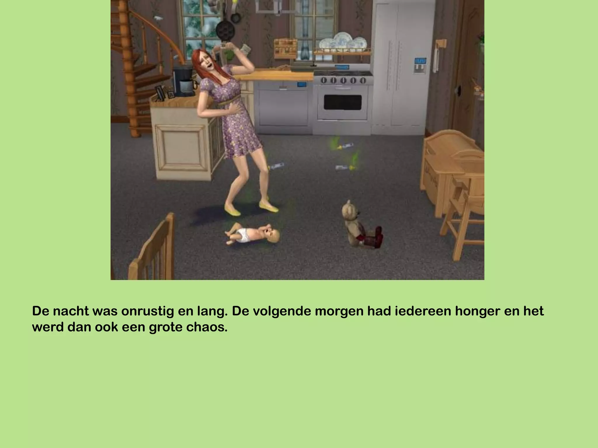 De nacht was onrustig en lang. De volgende morgen had iedereen honger en het
werd dan ook een grote chaos.
 