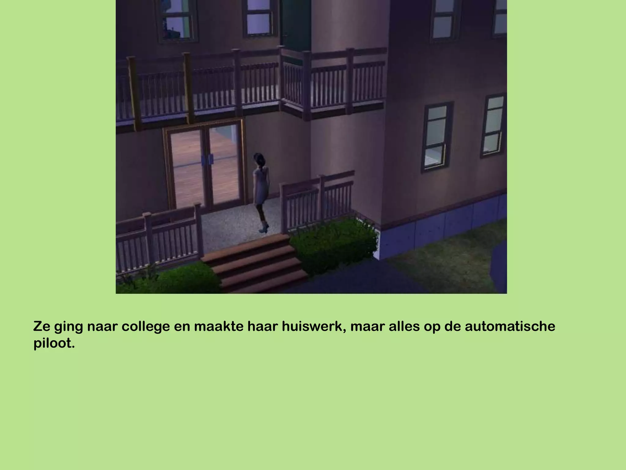 Ze ging naar college en maakte haar huiswerk, maar alles op de automatische
piloot.
 