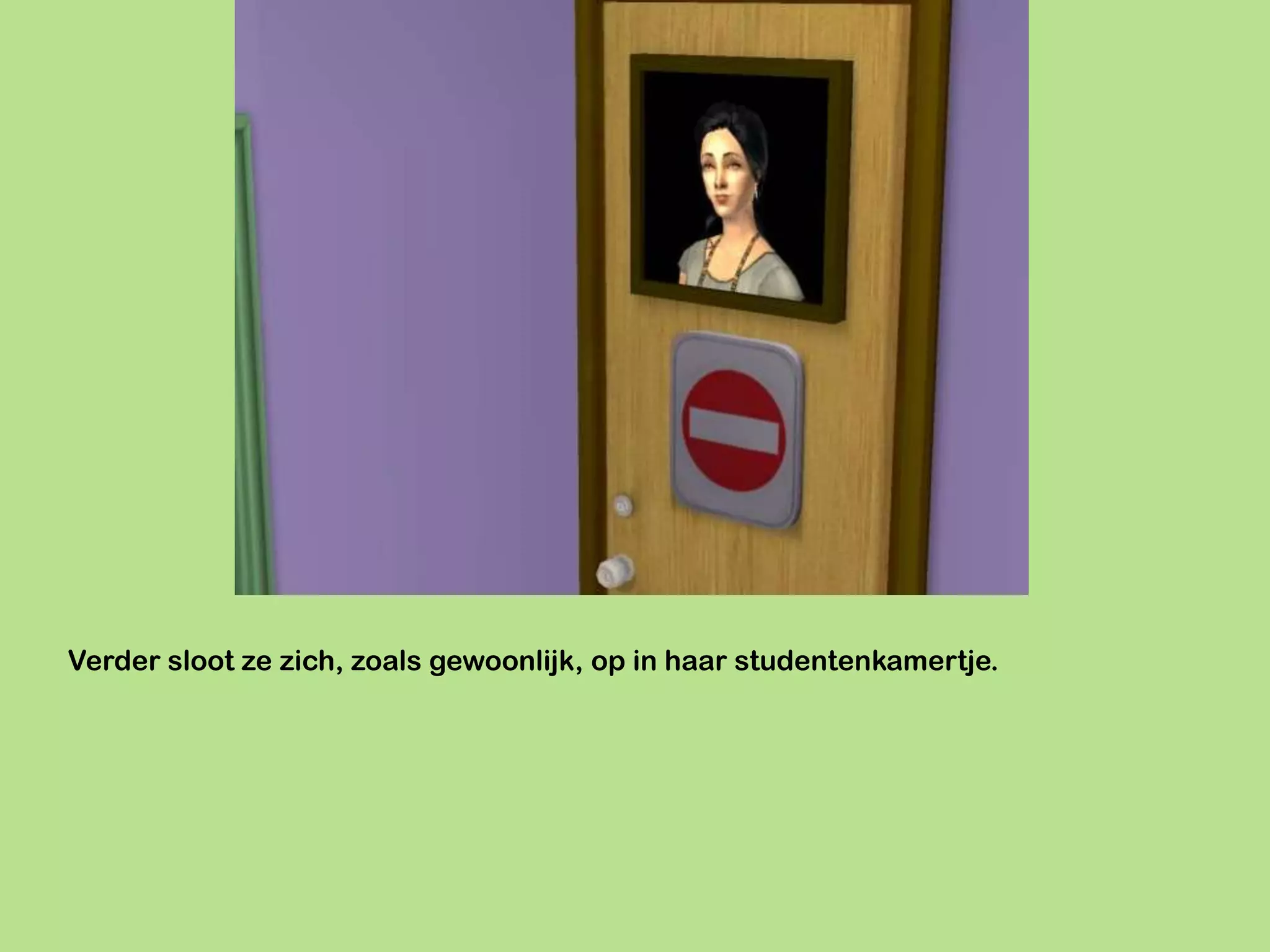 Verder sloot ze zich, zoals gewoonlijk, op in haar studentenkamertje.
 