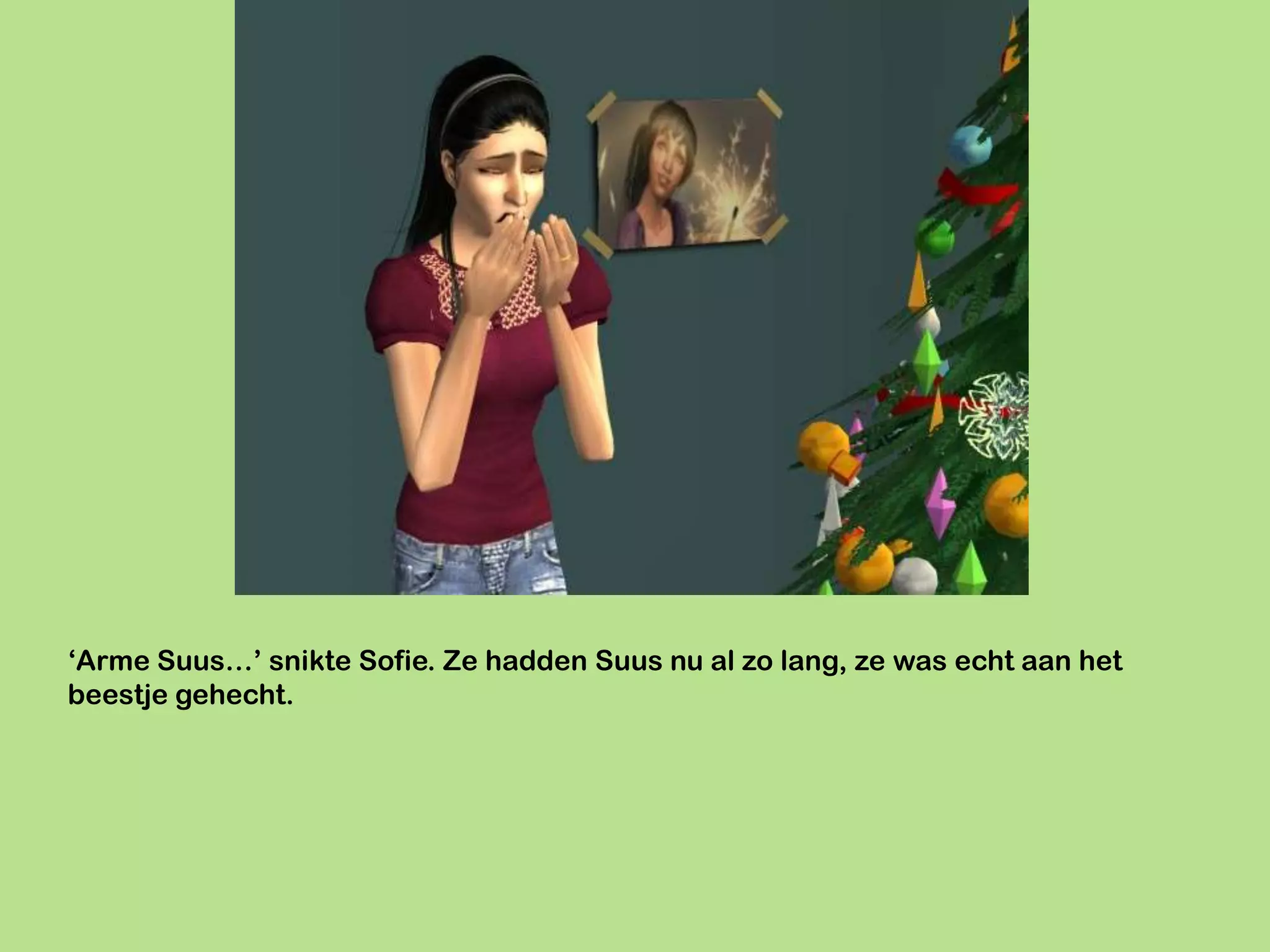 ‘Arme Suus…’ snikte Sofie. Ze hadden Suus nu al zo lang, ze was echt aan het
beestje gehecht.
 