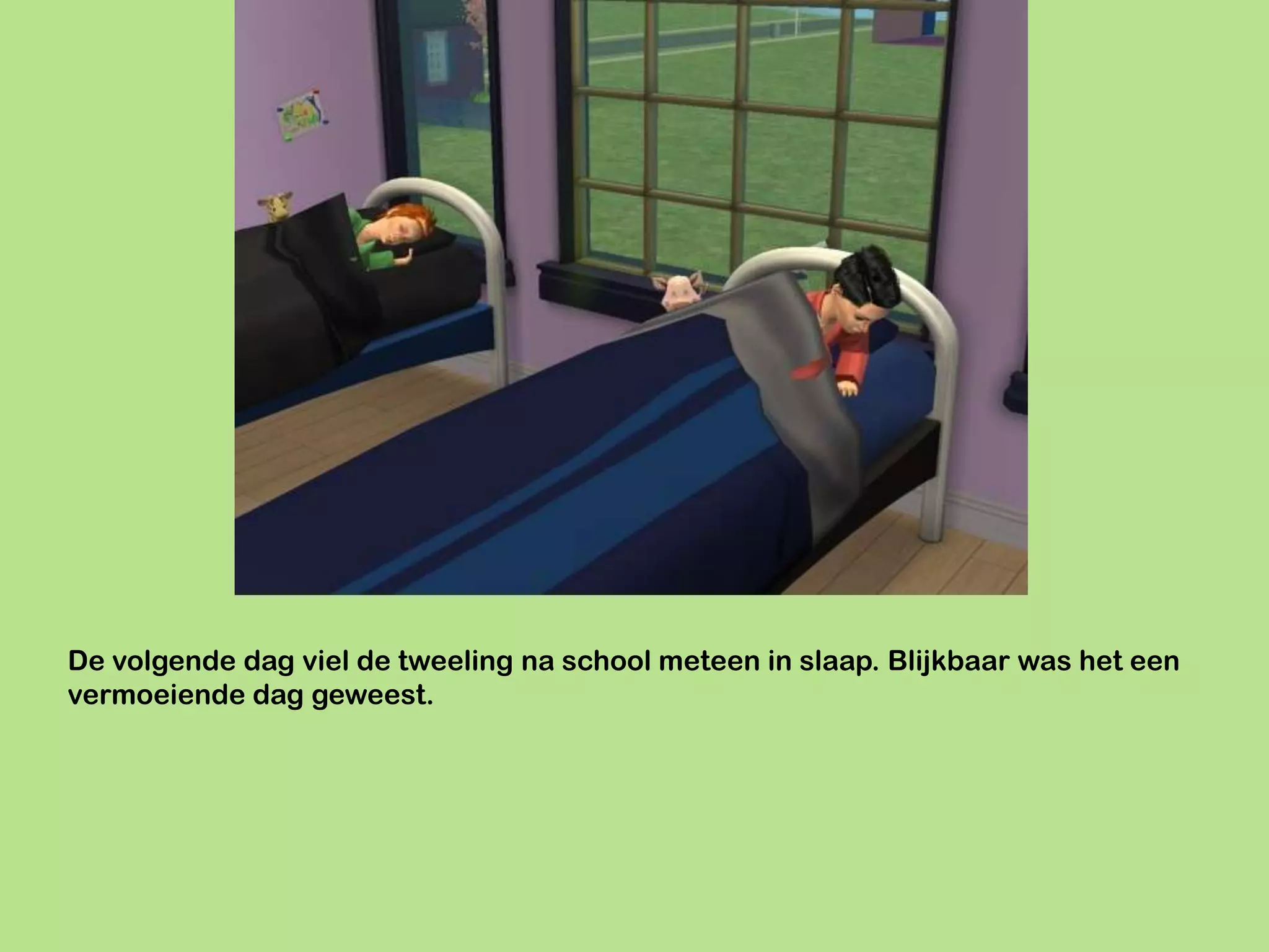 De volgende dag viel de tweeling na school meteen in slaap. Blijkbaar was het een
vermoeiende dag geweest.
 