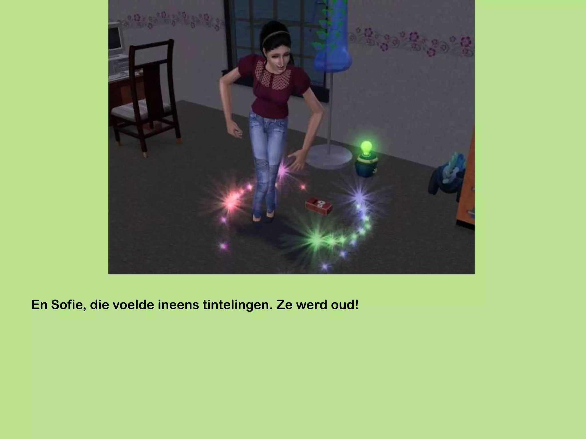 En Sofie, die voelde ineens tintelingen. Ze werd oud!
 