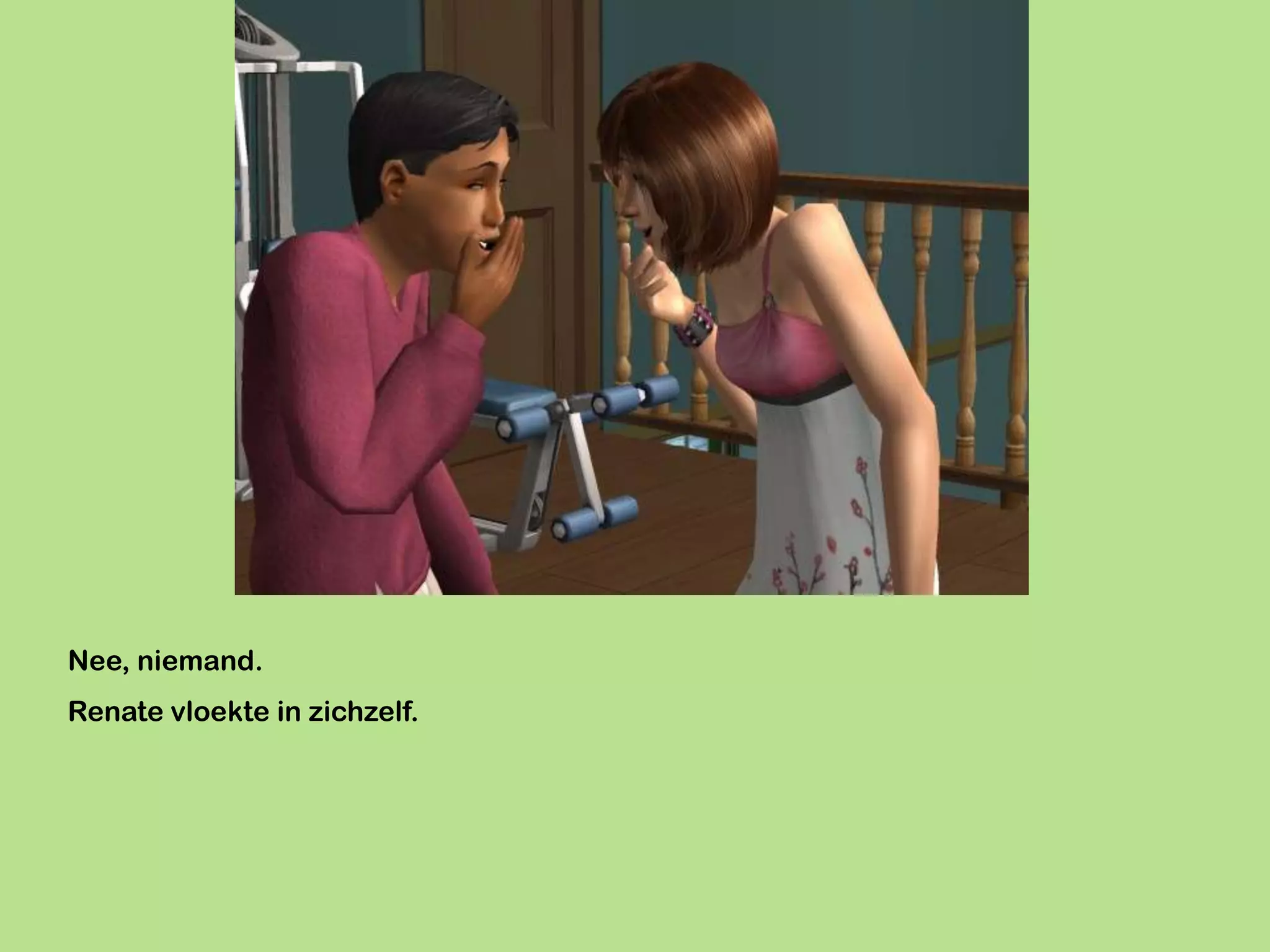 Nee, niemand.
Renate vloekte in zichzelf.
 