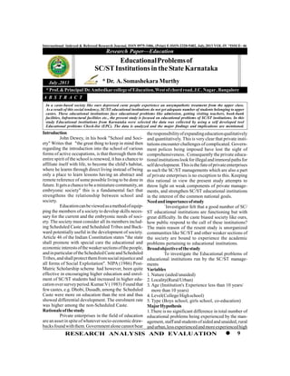 9RESEARCH ANALYSIS AND EVALUATION
International Indexed & Refereed Research Journal, ISSN 0975-3486, (Print) E-ISSN-2320-5482, July,2013 VOL-IV *ISSUE- 46
Introduction
John Dewey, in his book "School and Soci-
ety" Writes that "the great thing to keep in mind then
regarding the introduction into the school of various
forms of active occupations, is that thorough them the
entire spirit of the school is renewed, it has a chance to
affiliate itself with life, to become the child's habitat,
where he learns through direct living instead of being
only a place to learn lessons having an abstract and
remote reference of some possible living to be done in
future.Itgetsachanceto beaminiaturecommunity,an
embryonic society" this is a fundamental fact that
strengthens the relationship between school and
society.
Educationcanbeviewedasamethodofequip-
ping the members of a society to develop skills neces-
sary for the current and the embryonic needs of soci-
ety. The society must consider all its members includ-
ing Scheduled Caste and Scheduled Tribes and Back-
ward potentially useful in the development of society.
Article 46 of the Indian Constitution states "the state
shall promote with special care the educational and
economicinterestsoftheweakersectionsofthepeople,
andinparticularoftheScheduledCasteandScheduled
Tribes,and shallprotectthemfromsocialinjusticeand
all forms of Social Exploitation". NIPA (1986) Post-
Matric Scholarship scheme had however, been quite
effective in encouraging higher education and enrol-
ment of SC/ST students had increased in higher edu-
cationoversurveyperiod.Kumar.V(1983) Foundthat
fewcastes, e.g. Dhobi, Dusadh, among the Scheduled
Caste were more on education than the rest and thus
showed differential development. The enrolment rate
was higher among the non-Scheduled Caste.
Rationaleofthestudy
Private enterprises in the field of education
arean assetin spiteofwhateversocio-economicdraw-
backsfoundwiththem.Governmentalonecannotbear
Research Paper—Education
July ,2013
EducationalProblemsof
SC/STInstitutions in the State Karnataka
* Prof.&Principal Dr.AmbedkarcollegeofEducation,Westofchordroad,J.C.Nagar,Bangalore
In a caste-based society like ours depressed caste people experience an unsympathetic treatment from the upper class.
As a result of this social tendency, SC/ST educational institutions do not get adequate number of students belonging to upper
castes. These educational institutions face educational problems like admission, getting visiting teachers, book-bank
facilities, Infrastructural facilities etc., the present study is focused on educational problems of SC/ST institutions. In this
study Educational institutions from Karnataka were selected the data was collected by using a self developed tool
Educational problems Check-list (EPC). The data is analyzed and the major findings and implications are mentioned.
A B S T R A C T
theresponsibilityofexpandingeducationqualitatively
and quantitatively. This is very clear that private insti-
tutions encounter challenges of complicated. Govern-
ment polices being imposed have lost the sight of
comprehensiveness. Consequently the private educa-
tionalinstitutionslookforillegalandimmoralpathsfor
selfdevelopment.Thisisthefateofprivateenterprises
as such the SC/ST managements which are also a part
of private enterprises is no exception to this. Keeping
this rational in view the present study attempts to
throw light on weak components of private manage-
ments, and strengthen SC/ST educational institutions
in the interest of the common national goals.
Needandimportanceofstudy
`Investigator felt that a good number of SC/
ST educational institutions are functioning but with
great difficulty. In the caste biased society like ours,
how public respond to the call of these institutions?
The main reason of the resent study is unorganized
communities like SC/ST and other weaker sections of
the society are bound to experience the academic
problems pertaining to educational institutions.
Broadobjectiveofthestudy
To investigate the Educational problems of
educational institutions run by the SC/ST manage-
ments
Variables
1. Nature (aided/unaided)
2. Locality(Rural/Urban)
3. Age (Institution's Experience less than 10 years/
more than 10 years)
4. Level(College/Highschool)
5. Type (Boys school, girls school, co-education)
MajorHypothesis
1.There is no significant difference in total number of
educational problems being experienced by the man-
agement, staffand studentsofaided and unaided,rural
andurban,lessexperiencedandmoreexperiencedhigh
* Dr. A. Somashekara Murthy
 