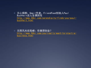 ? ĲGmailߡFriendFeedʼPaul
 Buchheit̸żȻ
 http://www.36kr.com/serendipity-finds-you-paul-
 buchheit.html



? ޷շ壺봴ҵ
 http://www.36kr.com/you-really-want-to-start-a-
 business.html
 