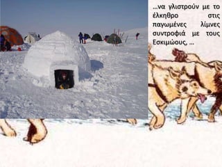 …να γλιστρούν με το έλκηθρο στις παγωμένες λίμνες συντροφιά με τους Εσκιμώους, …