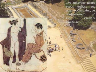 …να παίρνουν μέρος στους αγώνες της αρχαίας Ολυμπίας, να στεφανώνονται μ’ ένα κλωνάρι αγριελιάς…