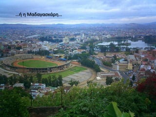     …ή η Μαδαγασκάρη…