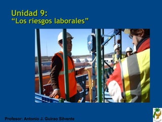 Unidad 9:
   “Los riesgos laborales”




Profesor: Antonio J. Guirao Silvente
 