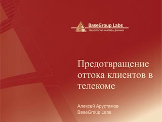 Алексей Арустамов BaseGroup Labs Предотвращение оттока клиентов в телекоме 