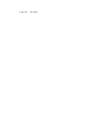 4. yes, I do.   No, I don’t
 