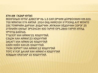 Хүн ам  газар нутаг:Монголын нутаг дэвсгэр нь 1,5 сая орчим дөрвөлжин км.600-700 мянган хүн амтай .1914 онд нийслэл хүрээнд алт мөнгө зэс төмрийн дархан ,будагчин ,мужаан оёдолчин зэрэг 25 зүйлийн ажлыг эрхэлсэн 400 гаруй өрх,2800 гаруй Хятад урчууд байлаа.Түшээт хан аймаг:21 хошуутай.Сэцэн хан аймаг:23 хошуутайЗасагт хан аймаг:20 хошуутайСайн ноён хан:25 хошуутай.Үнэн зоригт хан аймаг:12 хошуутайТөгс хүлэг далай хан аймаг:4 хошуутайХовдын хязгаар 15 хошуутай.